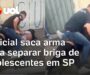 Veja Vídeo – Policial saca arma para separar briga de adolescentes em SP; SSP apura atuação
