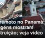 Veja Vídeo – Terremoto no Panamá: imagens mostram destruição causada por terremoto; veja vídeo